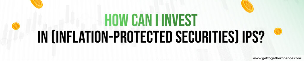 How can I invest in (Inflation-Protected Securities) IPS
