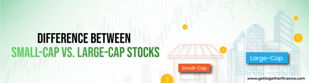 Difference between Small-Cap vs. Large-Cap Stocks
